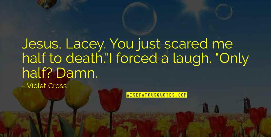 I Just Laugh Quotes By Violet Cross: Jesus, Lacey. You just scared me half to
