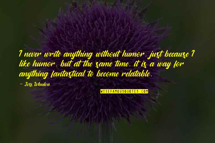 I Just Like The Quotes By Joss Whedon: I never write anything without humor, just because I Just Like The Quotes By Joss Whedon: I never write anything without humor, just because