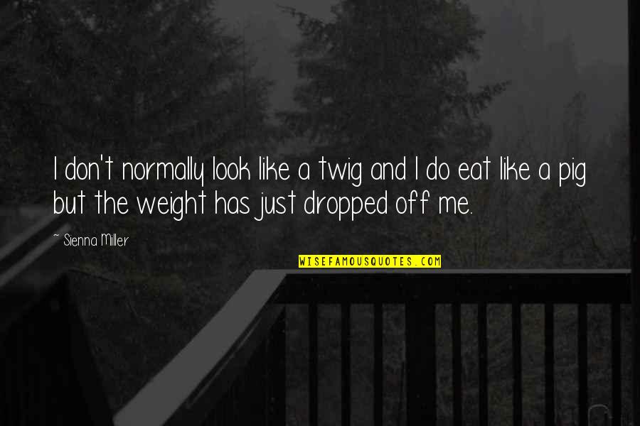 I Just Like The Quotes By Sienna Miller: I don't normally look like a twig and I Just Like The Quotes By Sienna Miller: I don't normally look like a twig and