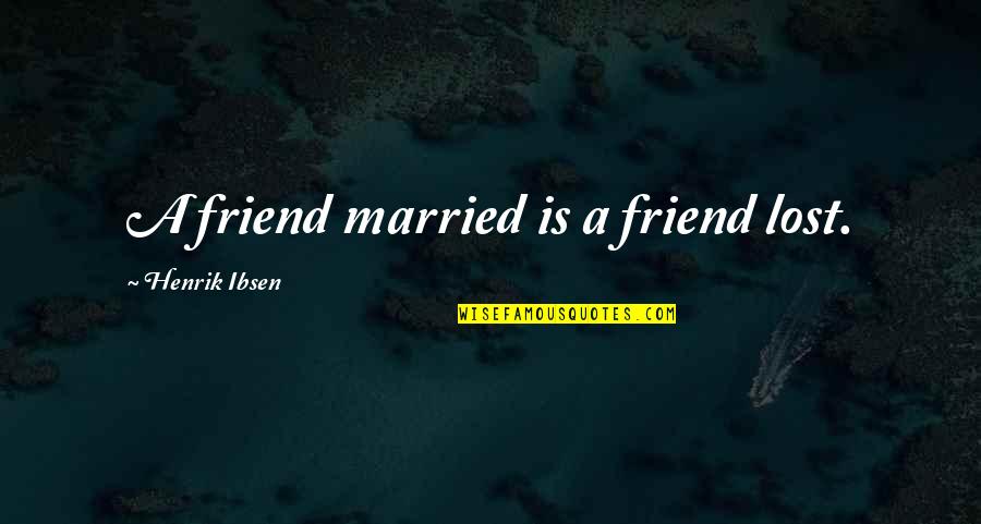 I Just Lost My Best Friend Quotes By Henrik Ibsen: A friend married is a friend lost. I Just Lost My Best Friend Quotes By Henrik Ibsen: A friend married is a friend lost.