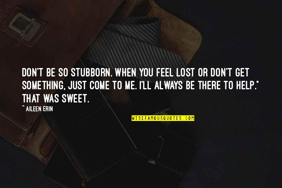 I Just Lost You Quotes By Aileen Erin: Don't be so stubborn. When you feel lost