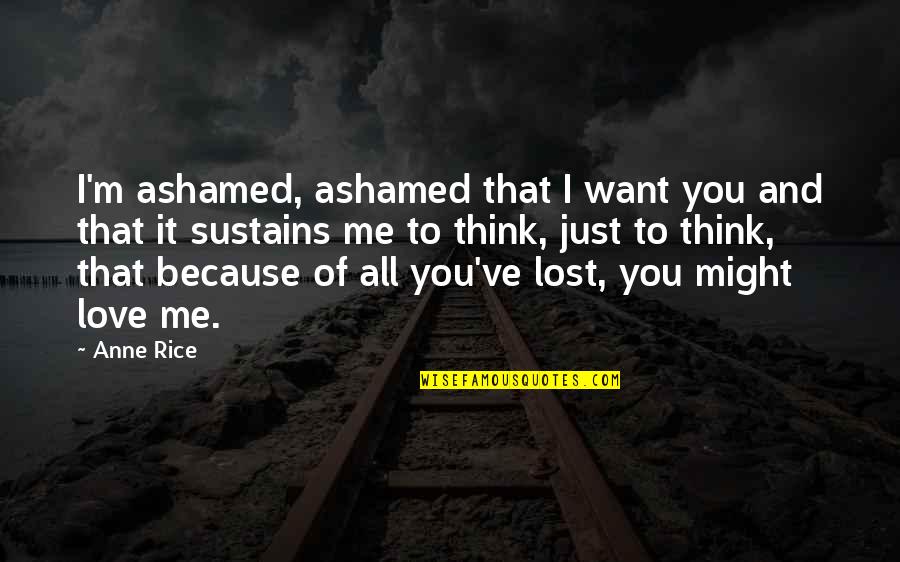 I Just Lost You Quotes By Anne Rice: I'm ashamed, ashamed that I want you and