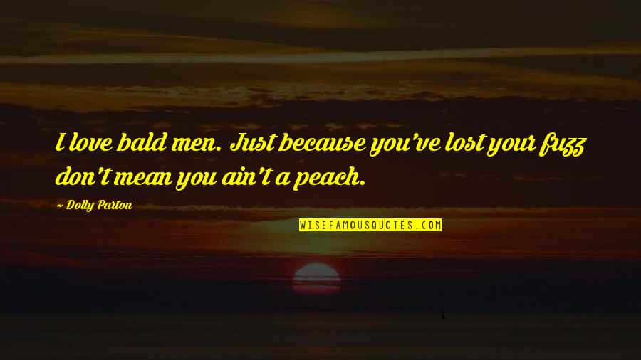 I Just Lost You Quotes By Dolly Parton: I love bald men. Just because you've lost