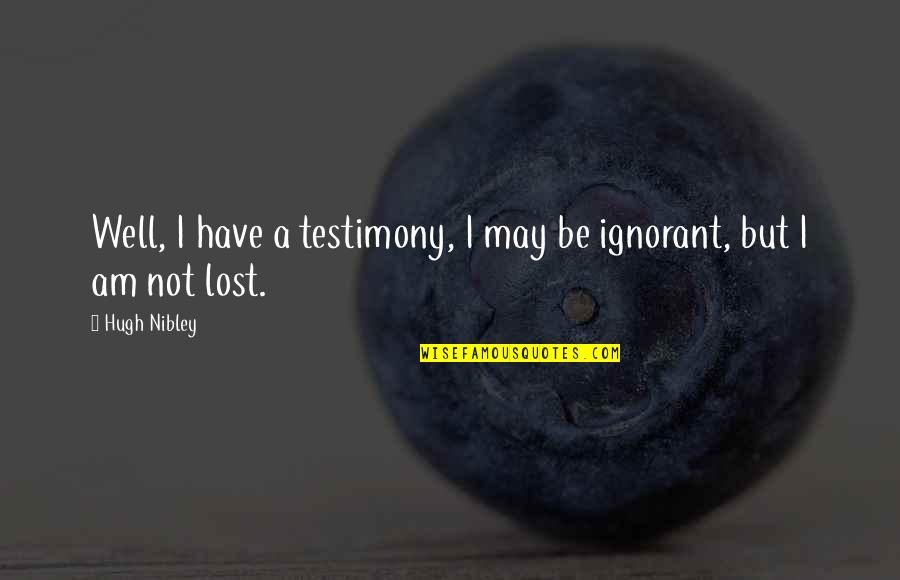 I Just Lost You Quotes By Hugh Nibley: Well, I have a testimony, I may be