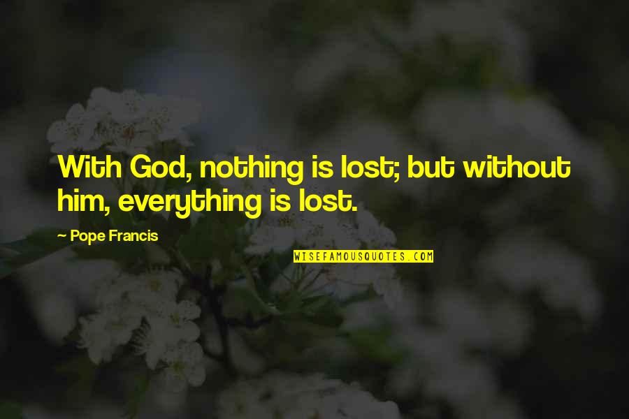 I Just Lost You Quotes By Pope Francis: With God, nothing is lost; but without him,