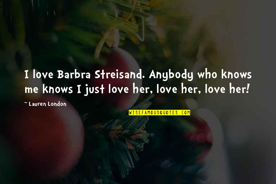 I Just Love Her Quotes By Lauren London: I love Barbra Streisand. Anybody who knows me