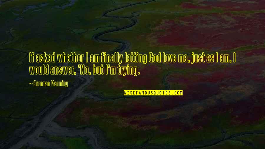 I Just Love Me Quotes By Brennan Manning: If asked whether I am finally letting God