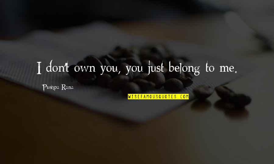 I Just Love Me Quotes By Pushpa Rana: I don't own you, you just belong to