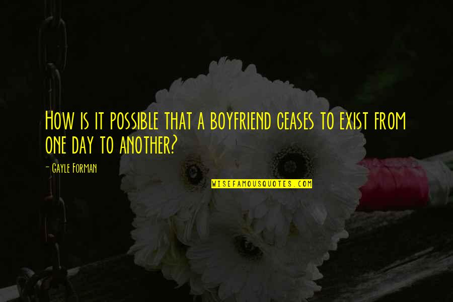 I Just Love My Boyfriend Quotes By Gayle Forman: How is it possible that a boyfriend ceases