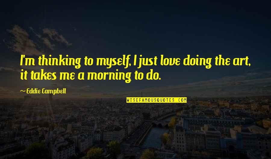 I Just Love Myself Quotes By Eddie Campbell: I'm thinking to myself, I just love doing