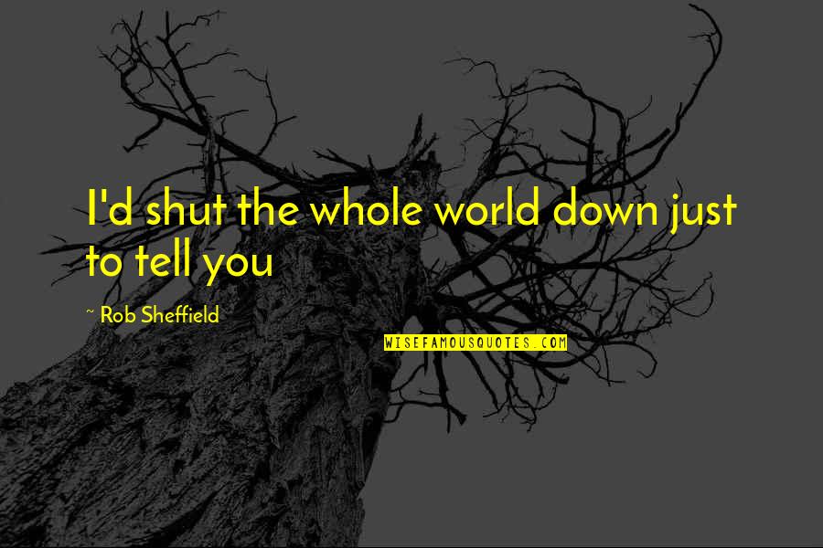 I Just Love You Quotes By Rob Sheffield: I'd shut the whole world down just to
