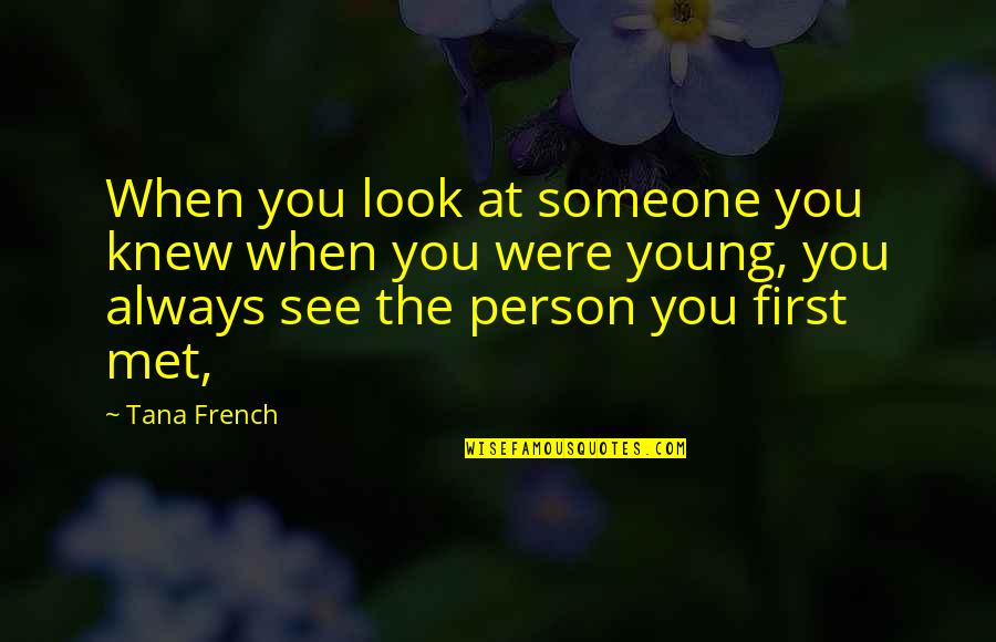 I Just Met Someone Quotes By Tana French: When you look at someone you knew when