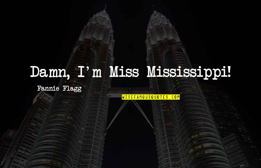 I Just Miss You So Damn Much Quotes By Fannie Flagg: Damn, I'm Miss Mississippi!