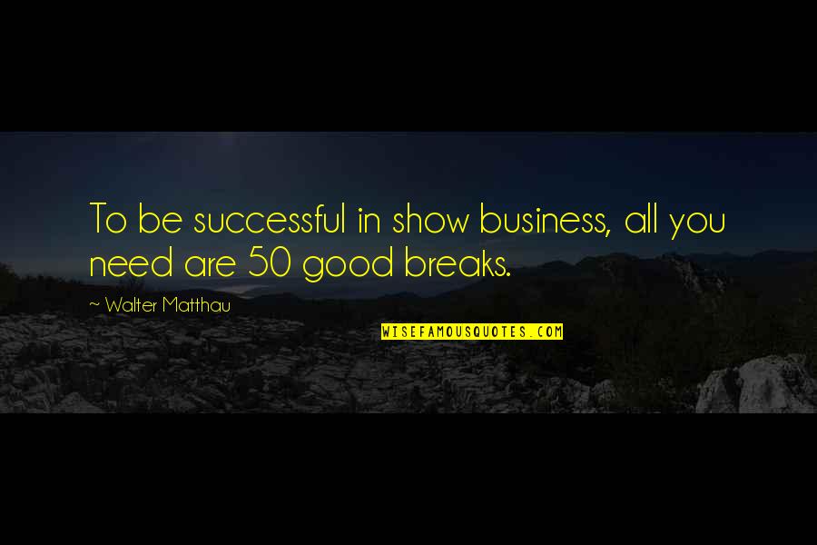 I Just Need A Break Quotes By Walter Matthau: To be successful in show business, all you