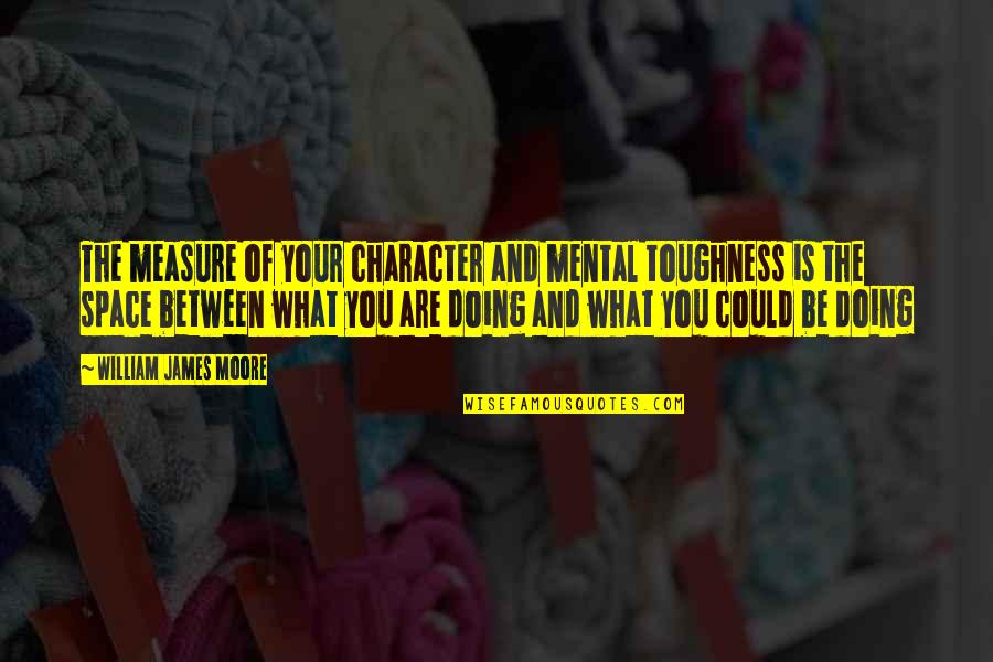 I Just Need A Little Space Quotes By William James Moore: The measure of your character and mental toughness