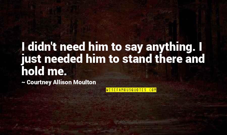 I Just Need Me Quotes By Courtney Allison Moulton: I didn't need him to say anything. I