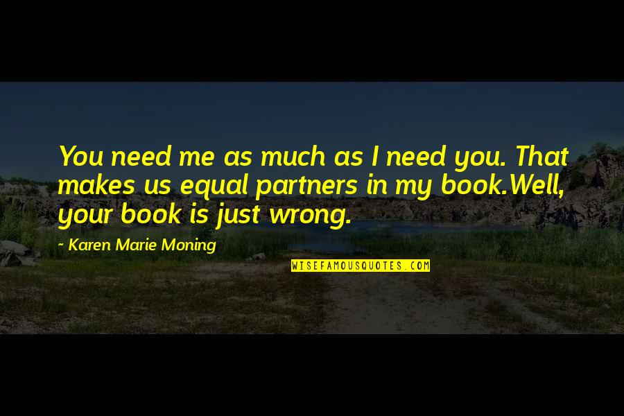 I Just Need Me Quotes By Karen Marie Moning: You need me as much as I need