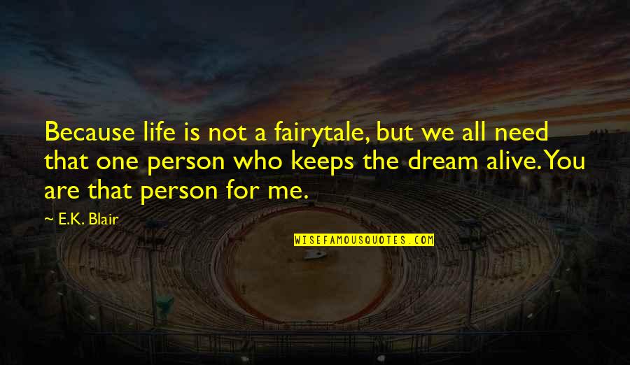 I Just Need One Person Quotes By E.K. Blair: Because life is not a fairytale, but we