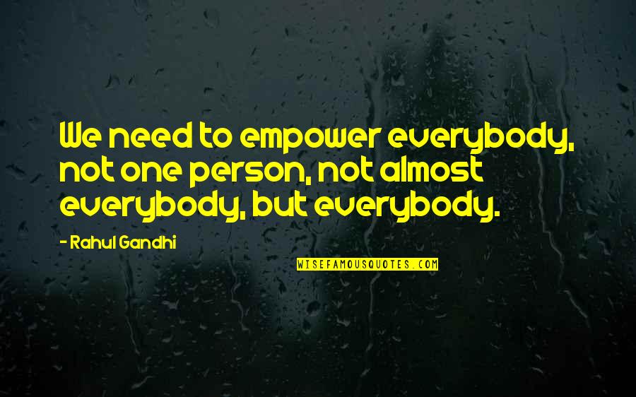 I Just Need One Person Quotes By Rahul Gandhi: We need to empower everybody, not one person,