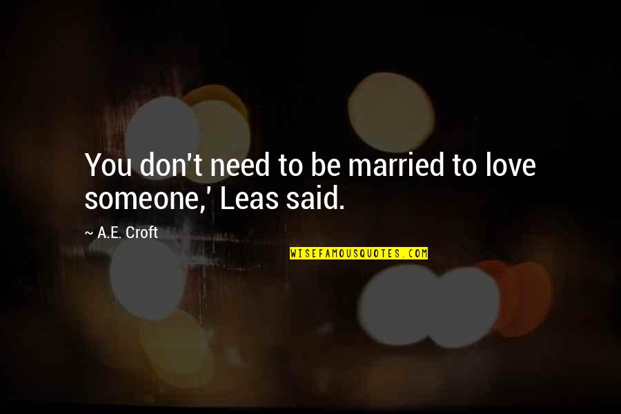 I Just Need Someone Love Quotes By A.E. Croft: You don't need to be married to love