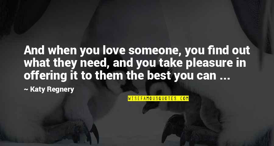 I Just Need Someone Love Quotes By Katy Regnery: And when you love someone, you find out