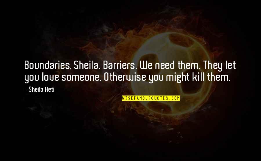 I Just Need Someone Love Quotes By Sheila Heti: Boundaries, Sheila. Barriers. We need them. They let