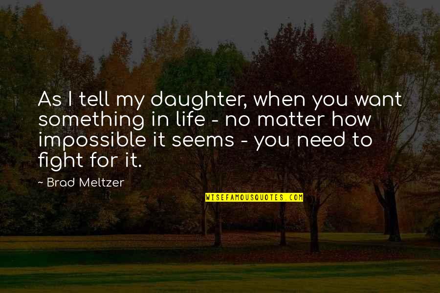 I Just Need You In My Life Quotes By Brad Meltzer: As I tell my daughter, when you want