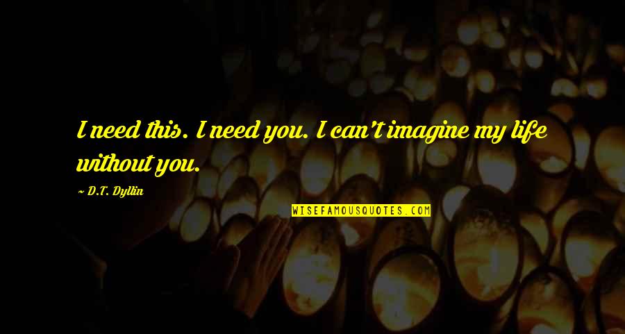 I Just Need You In My Life Quotes By D.T. Dyllin: I need this. I need you. I can't