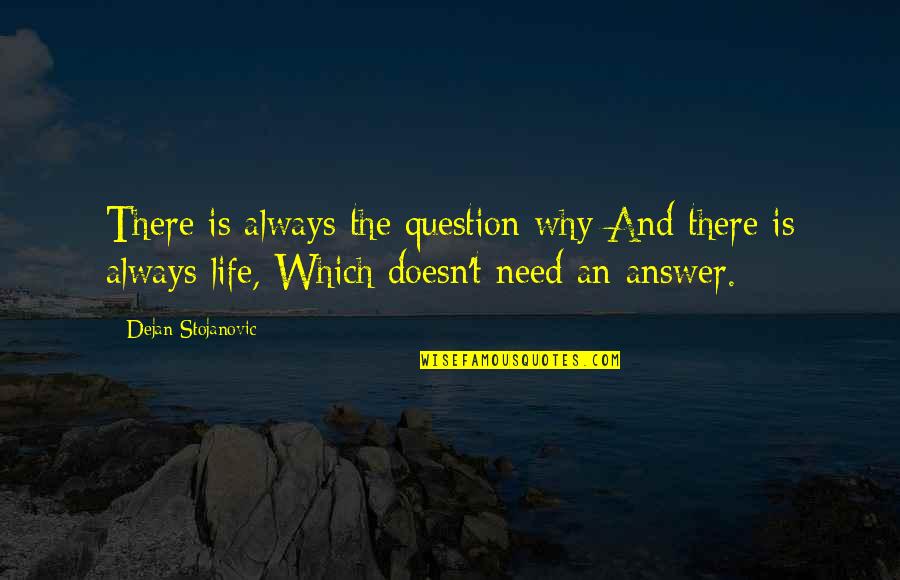 I Just Need You In My Life Quotes By Dejan Stojanovic: There is always the question why And there