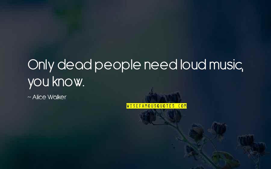 I Just Need You To Know Quotes By Alice Walker: Only dead people need loud music, you know.