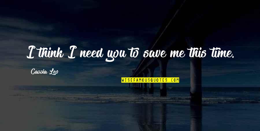 I Just Need You To Love Me Quotes By Cassia Leo: I think I need you to save me
