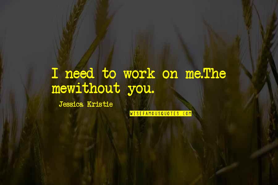 I Just Need You To Love Me Quotes By Jessica Kristie: I need to work on me.The mewithout you.