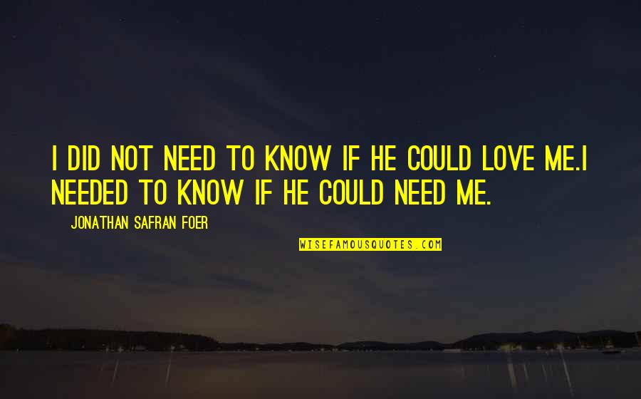 I Just Need You To Love Me Quotes By Jonathan Safran Foer: I did not need to know if he