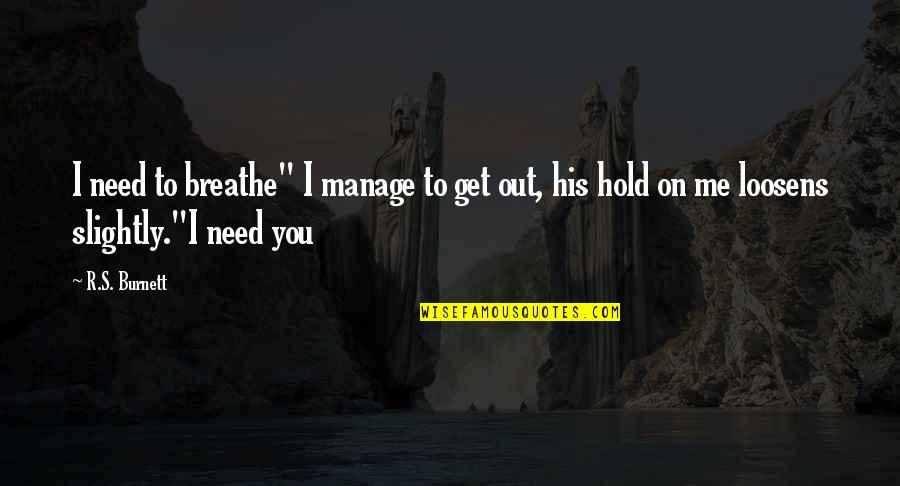 I Just Need You To Love Me Quotes By R.S. Burnett: I need to breathe" I manage to get