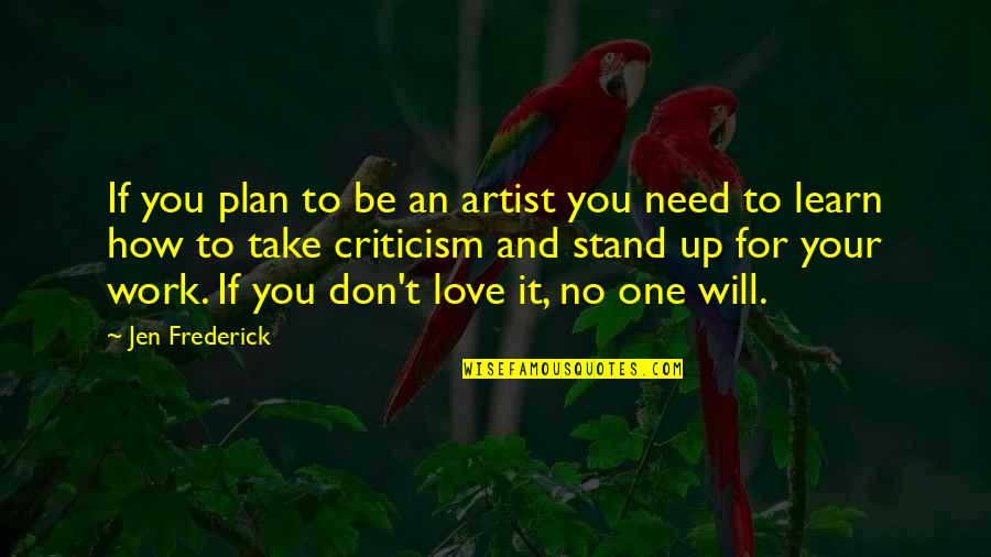 I Just Need Your Love Quotes By Jen Frederick: If you plan to be an artist you