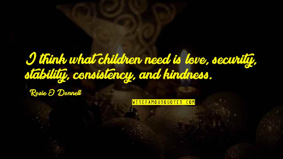 I Just Need Your Love Quotes By Rosie O'Donnell: I think what children need is love, security,