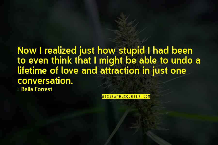 I Just Realized How Much I Love You Quotes By Bella Forrest: Now I realized just how stupid I had I Just Realized How Much I Love You Quotes By Bella Forrest: Now I realized just how stupid I had