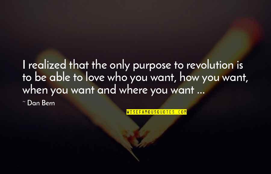 I Just Realized How Much I Love You Quotes By Dan Bern: I realized that the only purpose to revolution I Just Realized How Much I Love You Quotes By Dan Bern: I realized that the only purpose to revolution