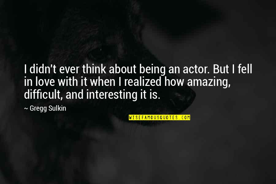 I Just Realized How Much I Love You Quotes By Gregg Sulkin: I didn't ever think about being an actor. I Just Realized How Much I Love You Quotes By Gregg Sulkin: I didn't ever think about being an actor.