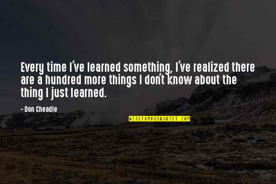 I Just Realized Quotes By Don Cheadle: Every time I've learned something, I've realized there