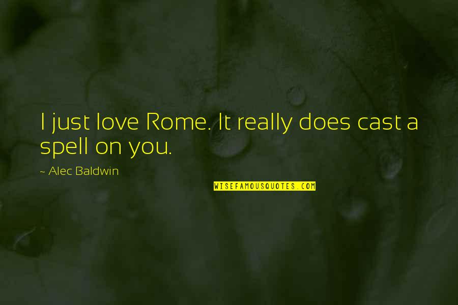 I Just Really Love You Quotes By Alec Baldwin: I just love Rome. It really does cast