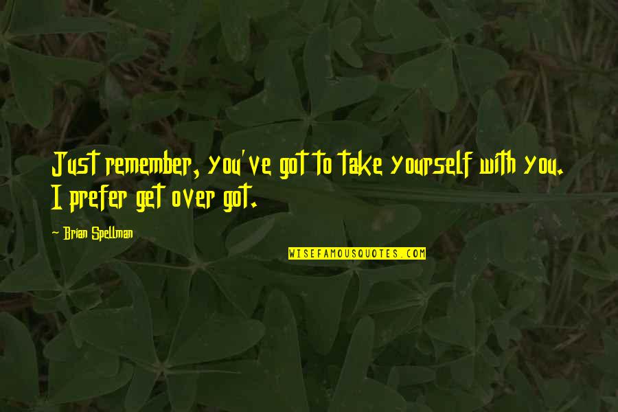 I Just Remember You Quotes By Brian Spellman: Just remember, you've got to take yourself with