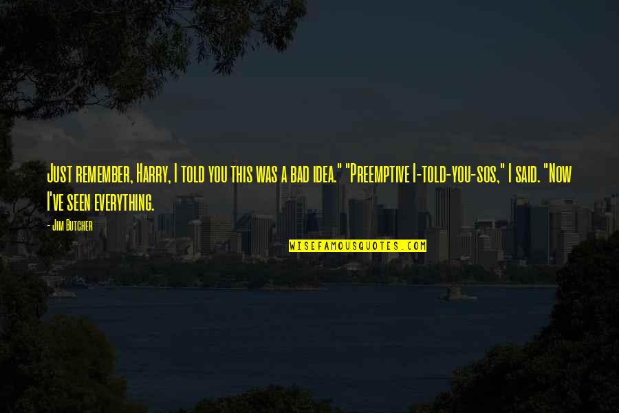 I Just Remember You Quotes By Jim Butcher: Just remember, Harry, I told you this was I Just Remember You Quotes By Jim Butcher: Just remember, Harry, I told you this was