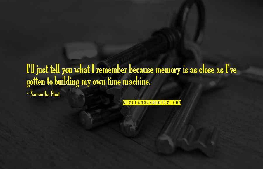 I Just Remember You Quotes By Samantha Hunt: I'll just tell you what I remember because I Just Remember You Quotes By Samantha Hunt: I'll just tell you what I remember because