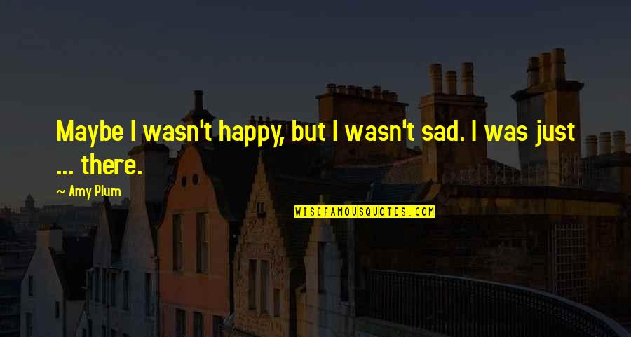 I Just Sad Quotes By Amy Plum: Maybe I wasn't happy, but I wasn't sad.