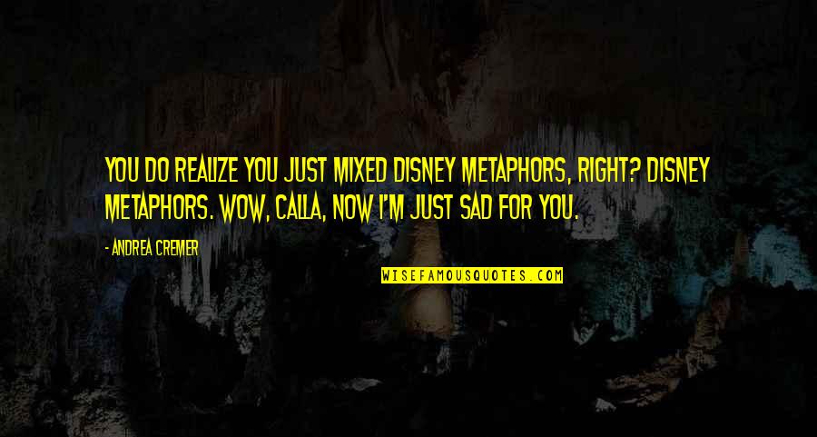 I Just Sad Quotes By Andrea Cremer: You do realize you just mixed Disney metaphors,