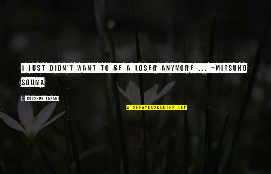 I Just Sad Quotes By Koushun Takami: I just didn't want to be a loser