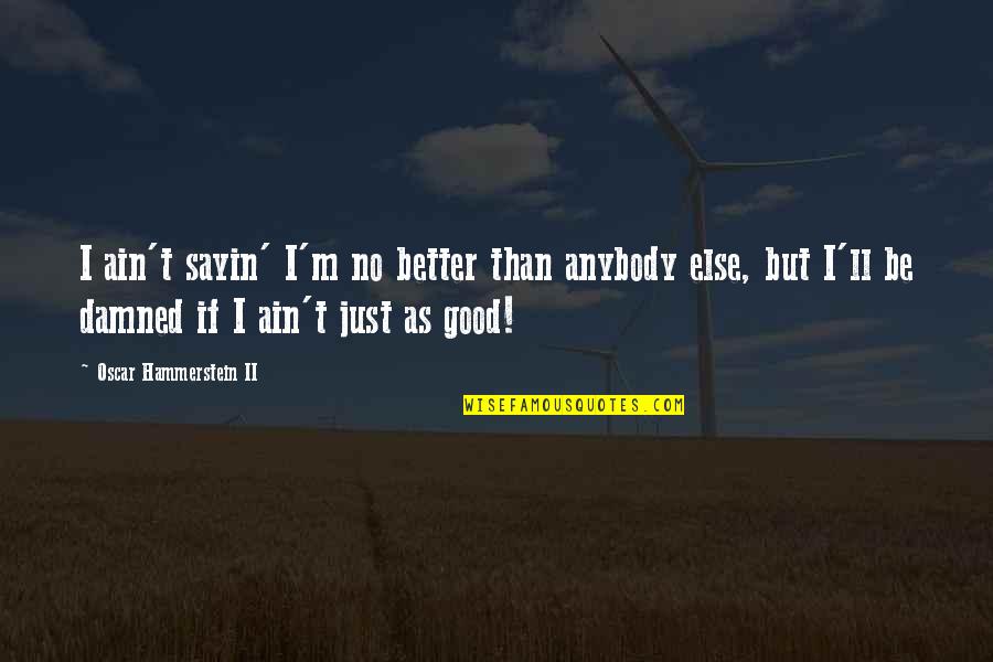 I Just Sayin Quotes By Oscar Hammerstein II: I ain't sayin' I'm no better than anybody I Just Sayin Quotes By Oscar Hammerstein II: I ain't sayin' I'm no better than anybody