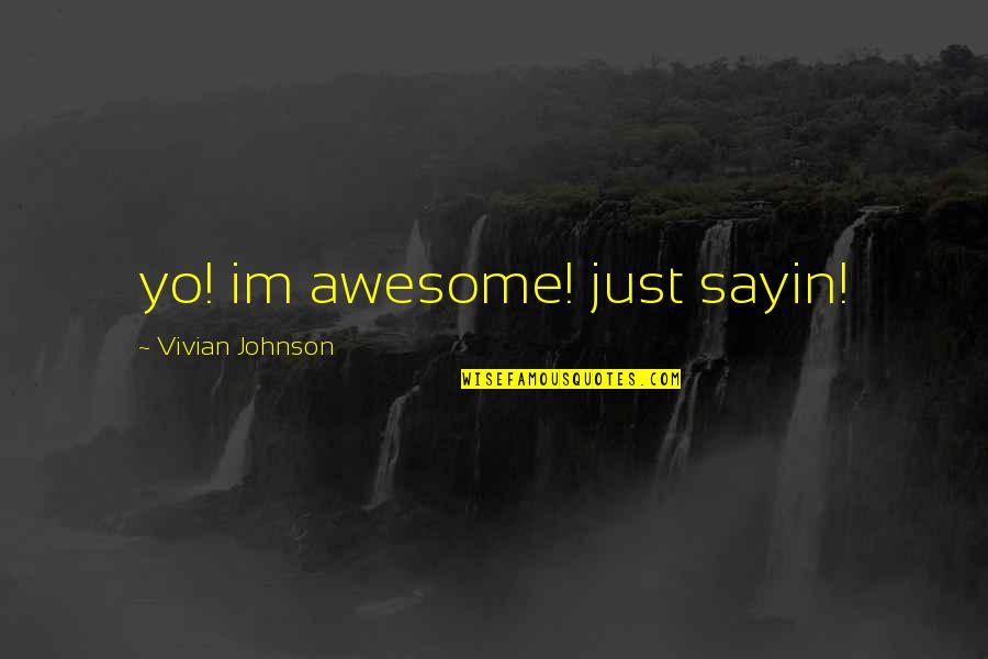 I Just Sayin Quotes By Vivian Johnson: yo! im awesome! just sayin!