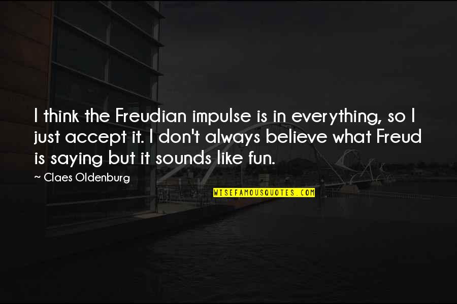 I Just Saying Quotes By Claes Oldenburg: I think the Freudian impulse is in everything, I Just Saying Quotes By Claes Oldenburg: I think the Freudian impulse is in everything,